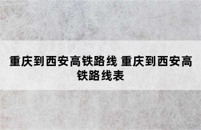 重庆到西安高铁路线 重庆到西安高铁路线表